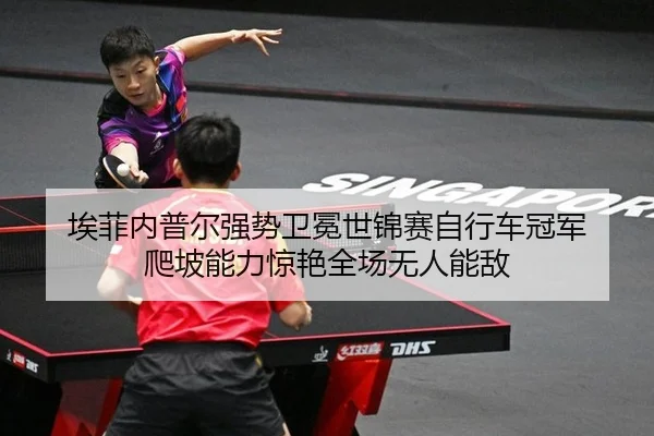 埃菲内普尔强势卫冕世锦赛自行车冠军 爬坡能力惊艳全场无人能敌